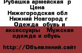 Рубашка армейская, р.52-54 › Цена ­ 200 - Нижегородская обл., Нижний Новгород г. Одежда, обувь и аксессуары » Мужская одежда и обувь   